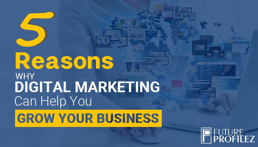 5 Reasons Why Digital Marketing Can Help You Grow Your Business