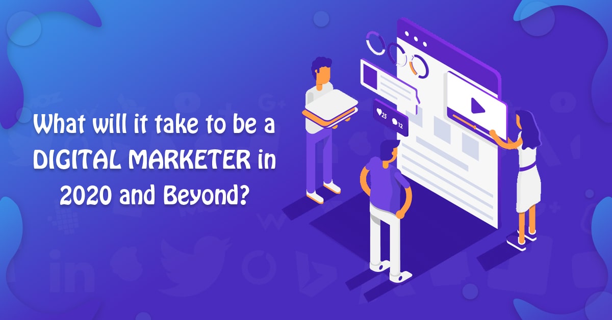 What will it take to be a Digital Marketer in 2020 and beyond